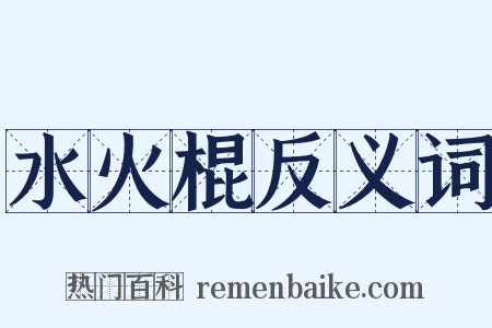 水火棍反义词是什么意思的图片
